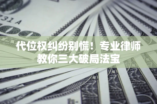 北京代位权纠纷别慌！专业律师教你三大破局法宝