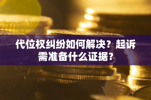 北京代位权纠纷如何解决？起诉需准备什么证据？