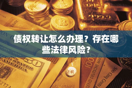 北京债权转让怎么办理？存在哪些法律风险？