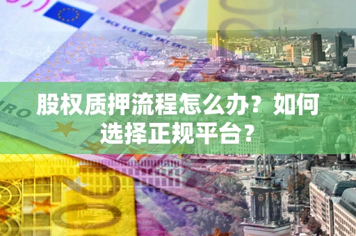 北京股权质押流程怎么办？如何选择正规平台？