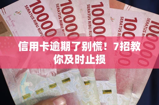 北京信用卡逾期了别慌！7招教你及时止损