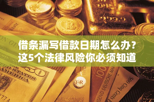 北京借条漏写借款日期怎么办？这5个法律风险你必须知道