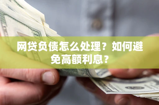 北京网贷负债怎么处理？如何避免高额利息？