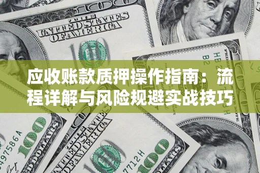 北京应收账款质押操作指南:流程详解与风险规避实战技巧 北京应收账款质押操作指南:流程详解与风险规避实战技巧