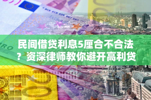 北京民间借贷利息5厘合不合法？资深律师教你避开高利贷陷阱