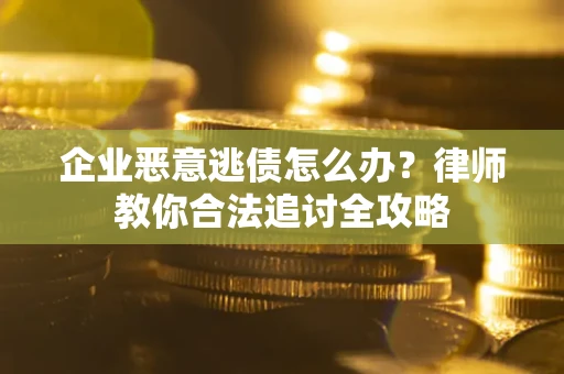 北京企业恶意逃债怎么办？律师教你合法追讨全攻略