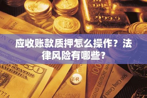 北京应收账款质押怎么操作？法律风险有哪些？