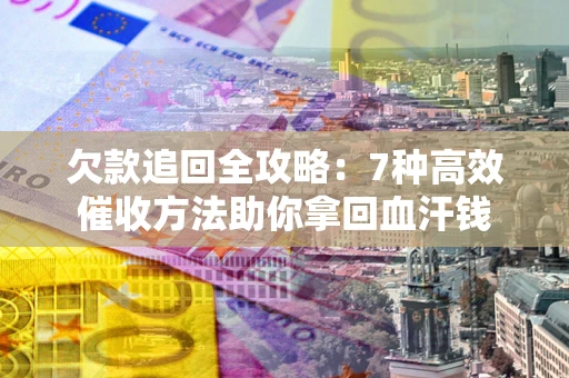 北京欠款追回全攻略：7种高效催收方法助你拿回血汗钱