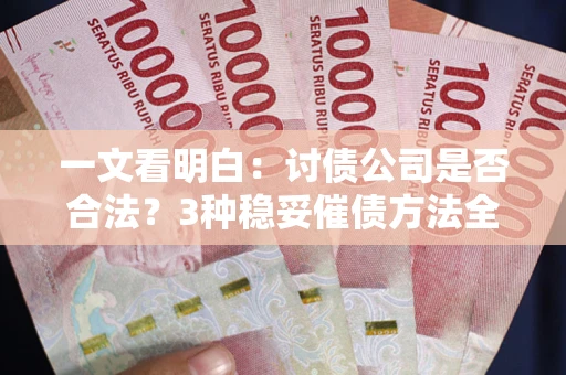 北京一文看明白：讨债公司是否合法？3种稳妥催债方法全解析