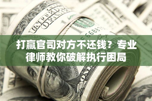 北京打赢官司对方不还钱？专业律师教你破解执行困局