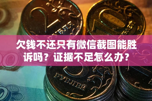 北京欠钱不还只有微信截图能胜诉吗？证据不足怎么办？