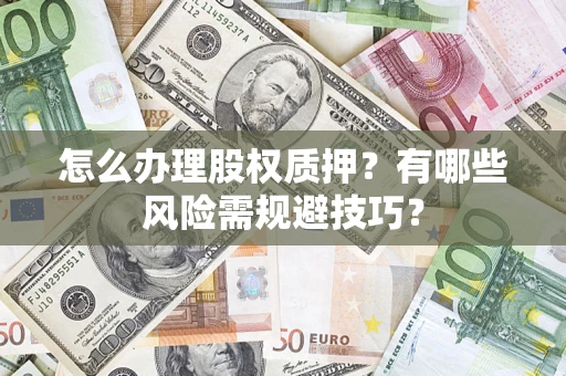 北京怎么办理股权质押？有哪些风险需规避技巧？