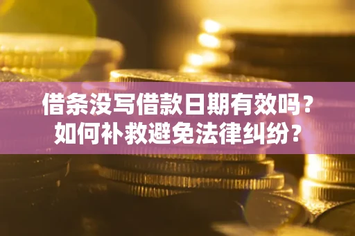 北京借条没写借款日期有效吗？如何补救避免法律纠纷？