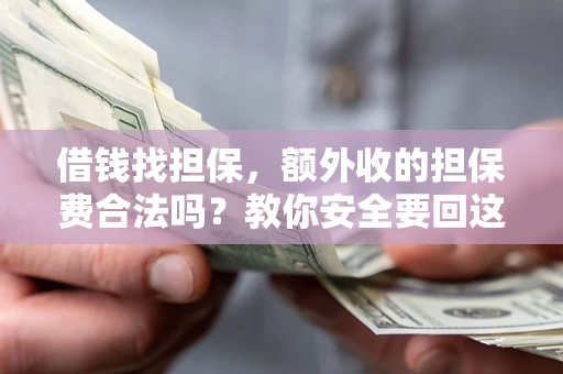 北京借钱找担保，额外收的担保费合法吗？教你安全要回这笔钱