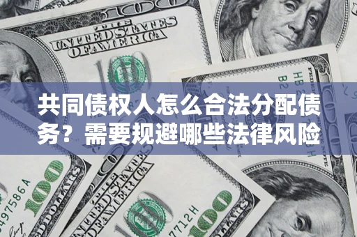 北京共同债权人怎么合法分配债务？需要规避哪些法律风险？