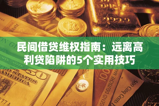 北京民间借贷维权指南：远离高利贷陷阱的5个实用技巧