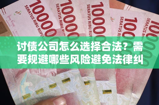 北京讨债公司怎么选择合法?需要规避哪些风险避免法律纠纷? 北京讨债公司怎么选择合法?需要规避哪些风险避免法律纠纷?