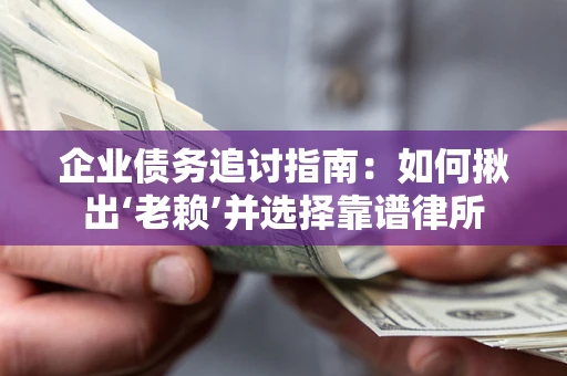 北京企业债务追讨指南：如何揪出‘老赖’并选择靠谱律所