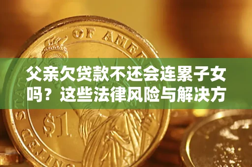 北京父亲欠贷款不还会连累子女吗？这些法律风险与解决方法要早知道！
