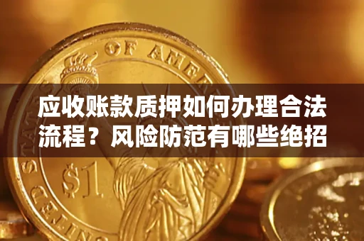 北京应收账款质押如何办理合法流程？风险防范有哪些绝招？