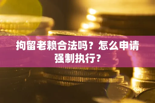 北京拘留老赖合法吗？怎么申请强制执行？