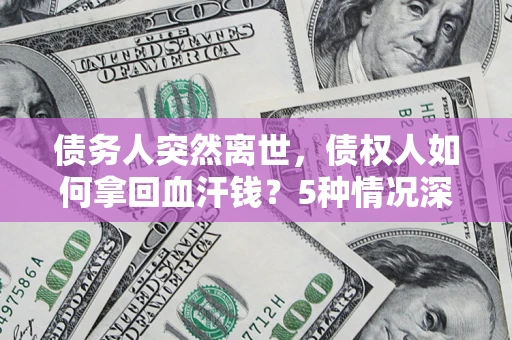 北京债务人突然离世，债权人如何拿回血汗钱？5种情况深度解析