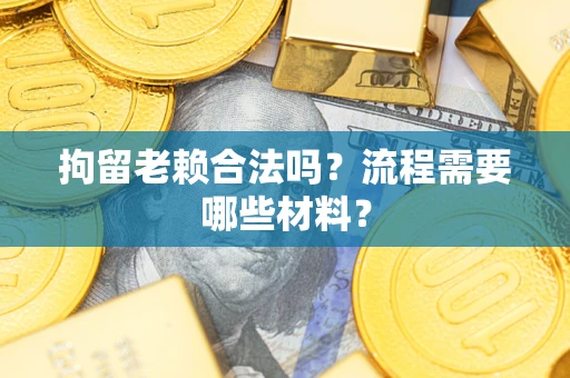 北京拘留老赖合法吗？流程需要哪些材料？