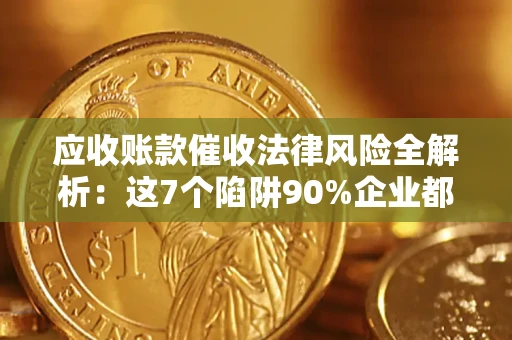 北京应收账款催收法律风险全解析：这7个陷阱90%企业都踩过（含合规应对指南）