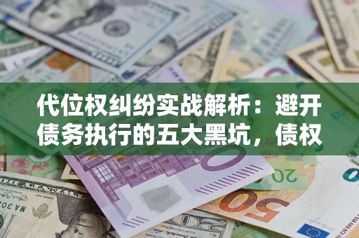 北京代位权纠纷实战解析：避开债务执行的五大黑坑，债权人必看指南