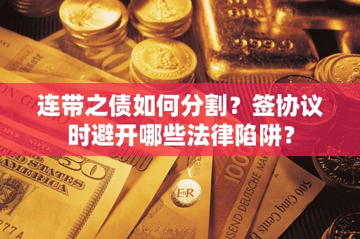 北京连带之债如何分割？签协议时避开哪些法律陷阱？
