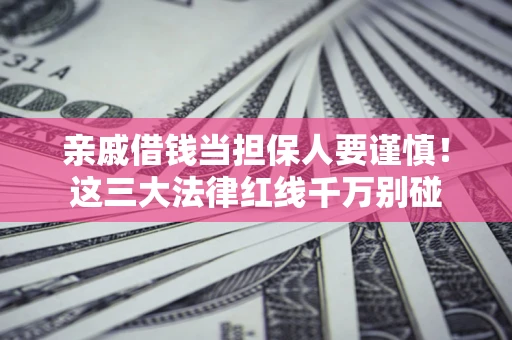 北京亲戚借钱当担保人要谨慎！这三大法律红线千万别碰