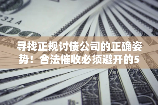 北京寻找正规讨债公司的正确姿势！合法催收必须避开的5大雷区
