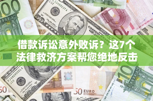 北京借款诉讼意外败诉？这7个法律救济方案帮您绝地反击！