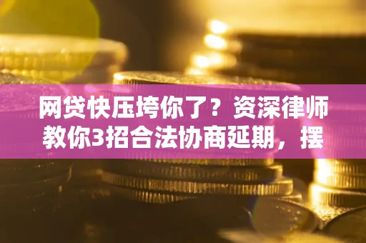 北京网贷快压垮你了？资深律师教你3招合法协商延期，摆脱暴力催收！