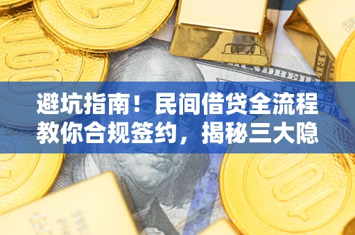 北京避坑指南！民间借贷全流程教你合规签约，揭秘三大隐形陷阱