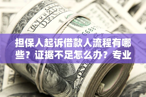 北京担保人起诉借款人流程有哪些？证据不足怎么办？专业律师解答