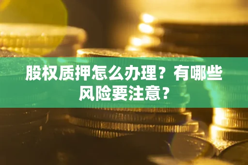 北京股权质押怎么办理？有哪些风险要注意？