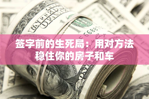 北京签字前的生死局：用对方法稳住你的房子和车