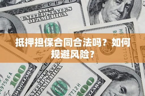 北京抵押担保合同合法吗？如何规避风险？