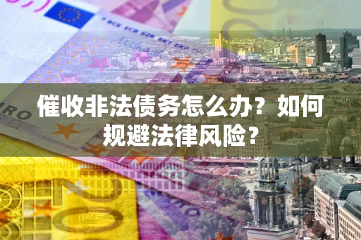 北京催收非法债务怎么办？如何规避法律风险？