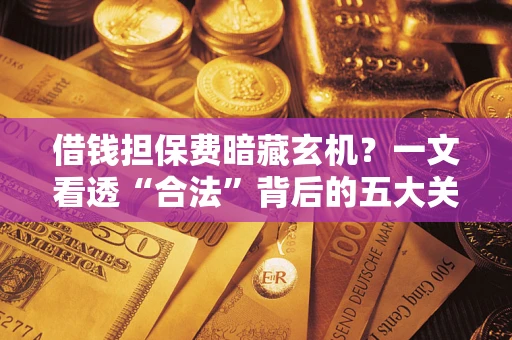 北京借钱担保费暗藏玄机？一文看透“合法”背后的五大关键陷阱