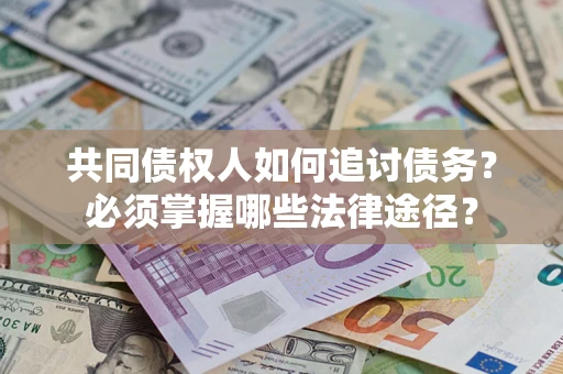 北京共同债权人如何追讨债务？必须掌握哪些法律途径？