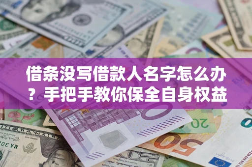 北京借条没写借款人名字怎么办？手把手教你保全自身权益