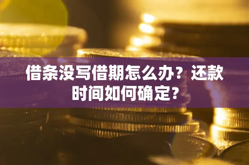 北京借条没写借期怎么办？还款时间如何确定？