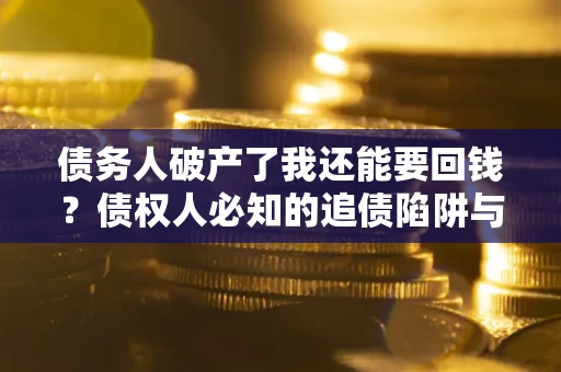 北京债务人破产了我还能要回钱？债权人必知的追债陷阱与破局之道
