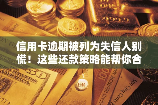北京信用卡逾期被列为失信人别慌！这些还款策略能帮你合法止损