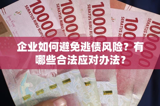北京企业如何避免逃债风险？有哪些合法应对办法？