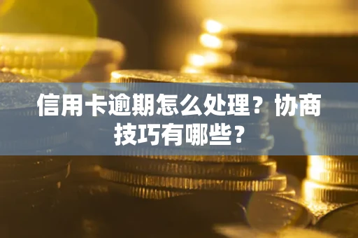 北京信用卡逾期怎么处理？协商技巧有哪些？