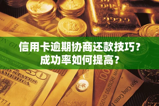 北京信用卡逾期协商还款技巧？成功率如何提高？