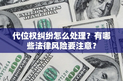 北京代位权纠纷怎么处理？有哪些法律风险要注意？